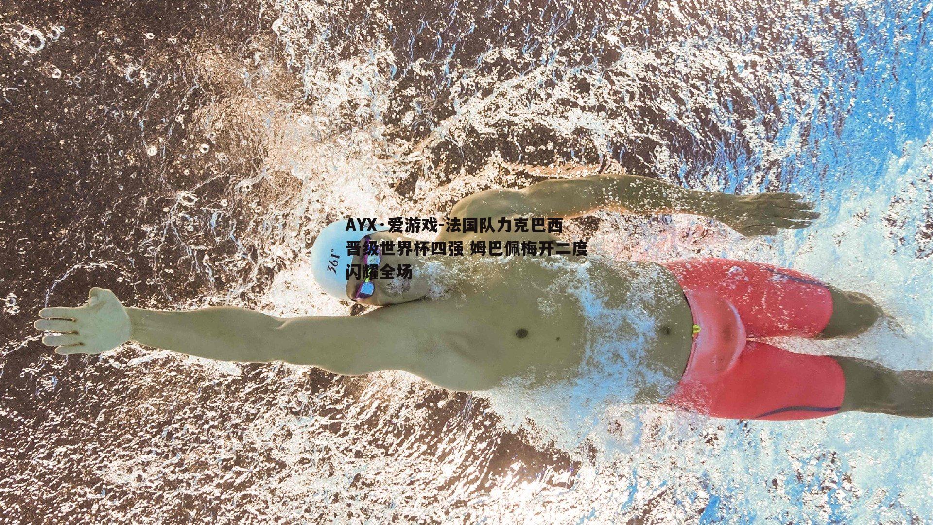 AYX·爱游戏-法国队力克巴西晋级世界杯四强 姆巴佩梅开二度闪耀全场