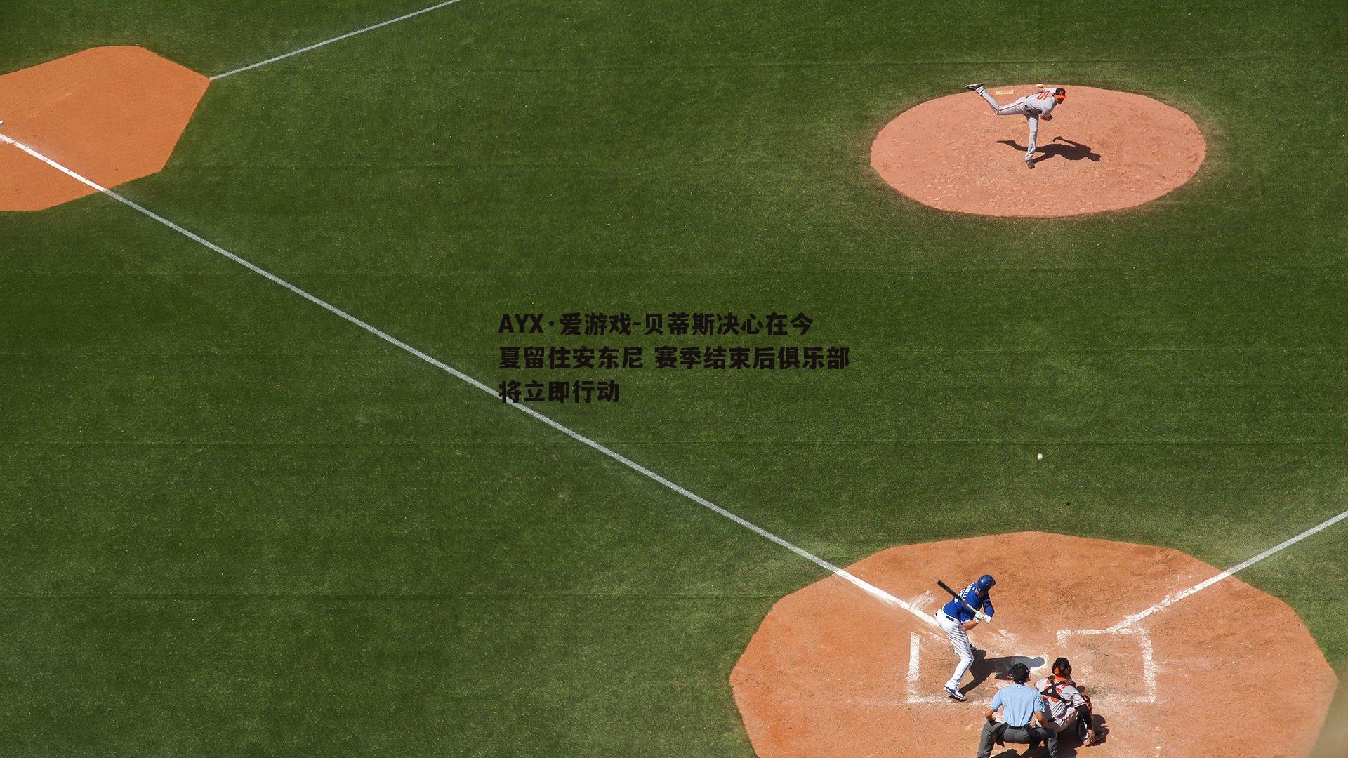贝蒂斯决心在今夏留住安东尼 赛季结束后俱乐部将立即行动